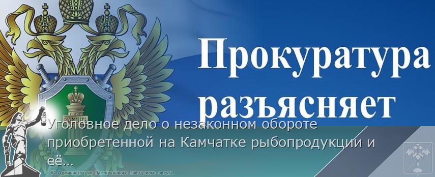 Уголовное дело о незаконном обороте приобретенной на Камчатке рыбопродукции и её последующей реализации в Приморье рассмотрит суд